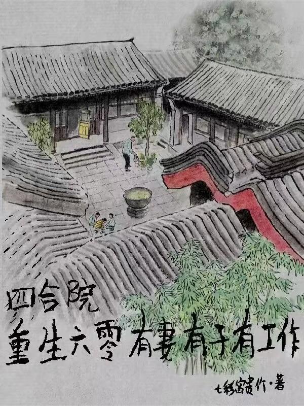 四合院重生六零有妻有子有工作 四合院重生六零有妻有子有工作