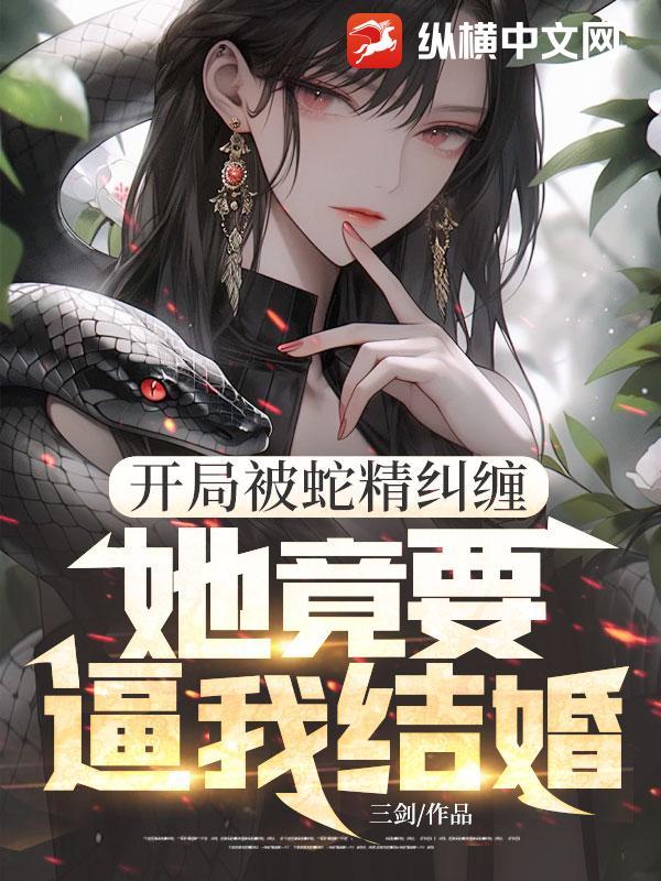 开局被蛇精纠缠,她竟要逼我结婚! 开局被蛇精纠缠,她竟要逼我结婚!