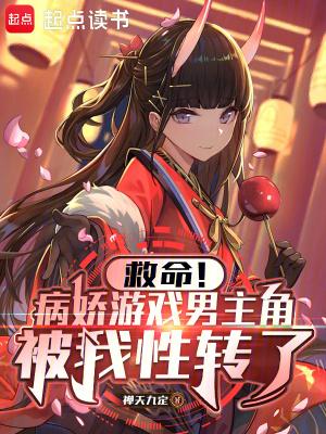 救命!病娇游戏男主角被我性转了 救命!病娇游戏男主角被我性转了
