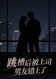 跳槽后被上司男友错上了 跳槽后被上司男友错上了