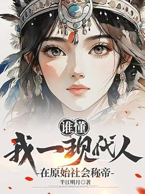 谁懂,我一现代人在原始社会称帝 谁懂,我一现代人在原始社会称帝