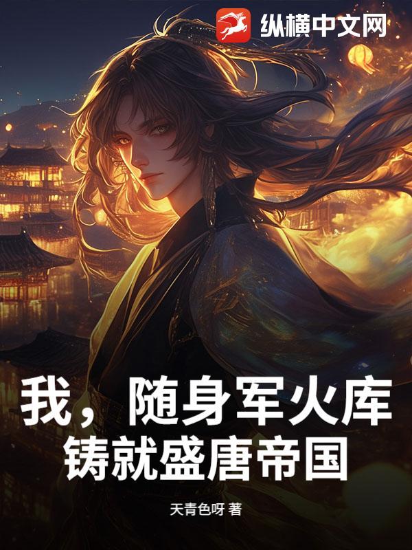 我,随身军火库,铸就盛唐帝国 我,随身军火库,铸就盛唐帝国