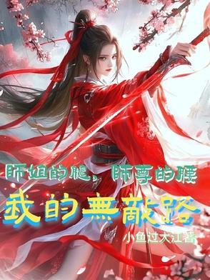 师姐的腿,师尊的腰,我的无敌路 师姐的腿,师尊的腰,我的无敌路