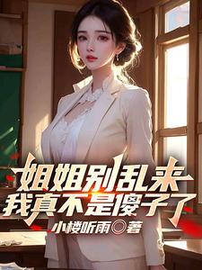 姐姐别乱来,我真不是傻子了 姐姐别乱来,我真不是傻子了