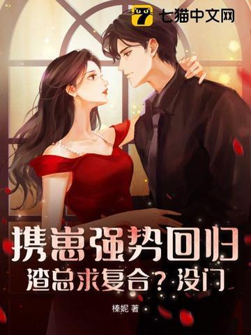 携崽强势回归,渣总求复合?没门 携崽强势回归,渣总求复合?没门